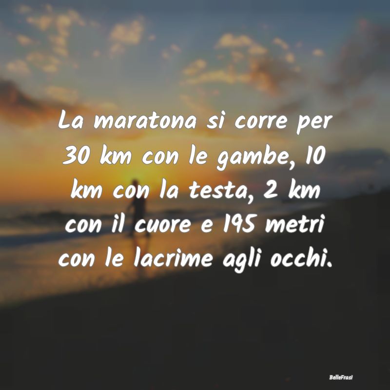 Frasi sullo sport - La maratona si corre per 30 km con le gambe, 10 km...