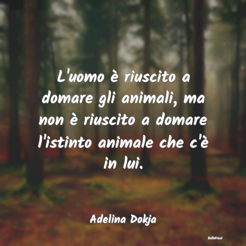 Frasi sull'Autocontrollo - L'uomo è riuscito a domare gli animali, ma non è...