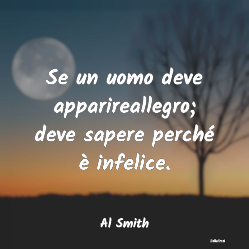 Frasi Apparenza - Se un uomo deve apparireallegro; deve sapere perch...