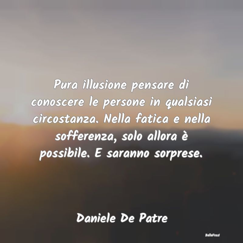 Frasi sulla Tristezza - Pura illusione pensare di conoscere le persone in ...