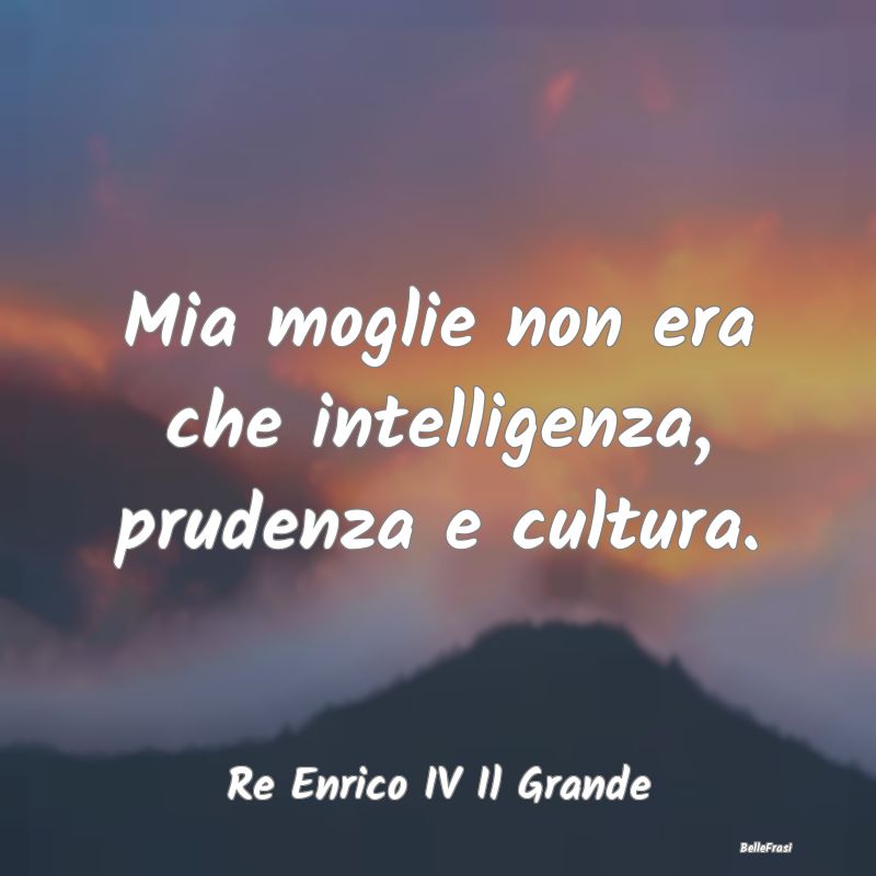 Frasi Prudenza - Mia moglie non era che intelligenza, prudenza e cu...