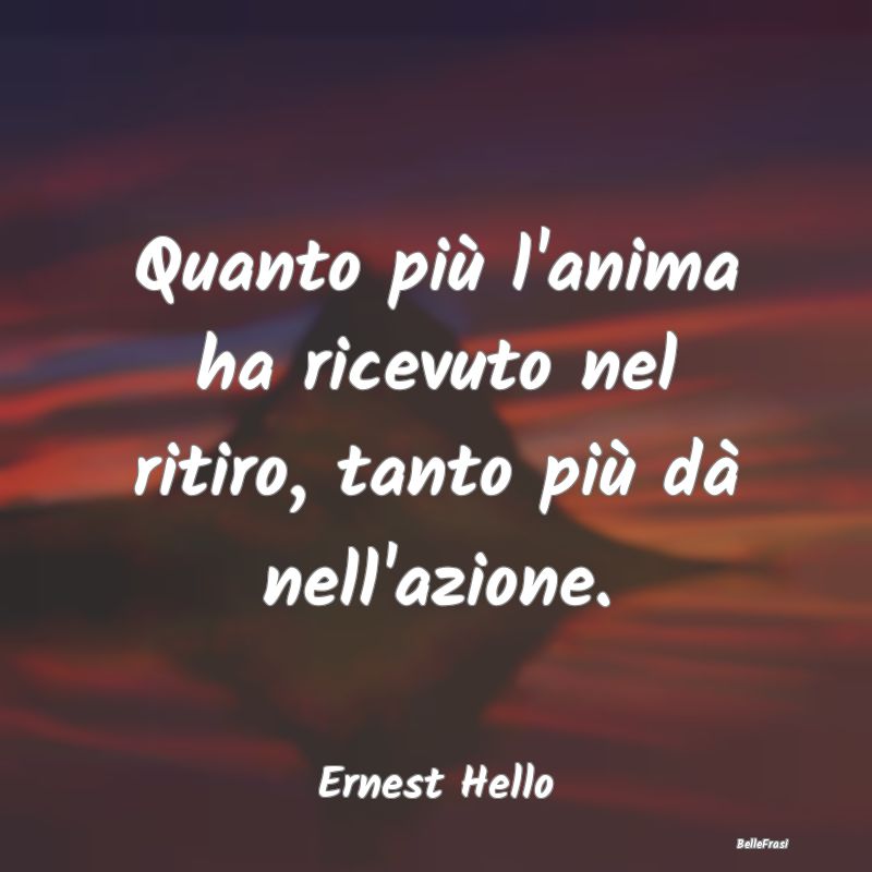 Frasi sulle Preghiere - Quanto più l'anima ha ricevuto nel ritiro, tanto ...