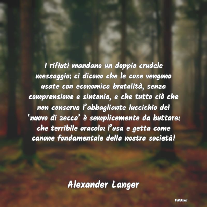 Frasi sul consumo - I rifiuti mandano un doppio crudele messaggio: ci ...