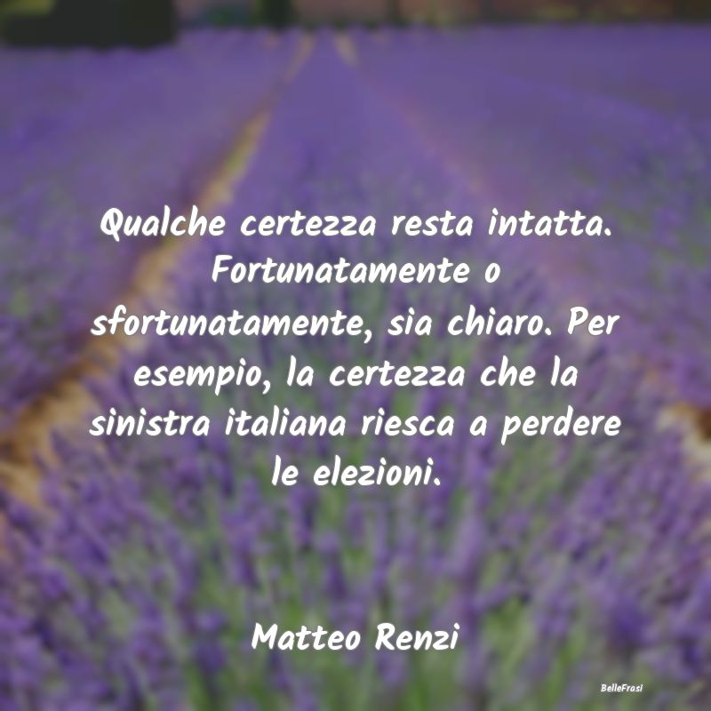 Frasi sulla Rassegnazione - Qualche certezza resta intatta. Fortunatamente o s...