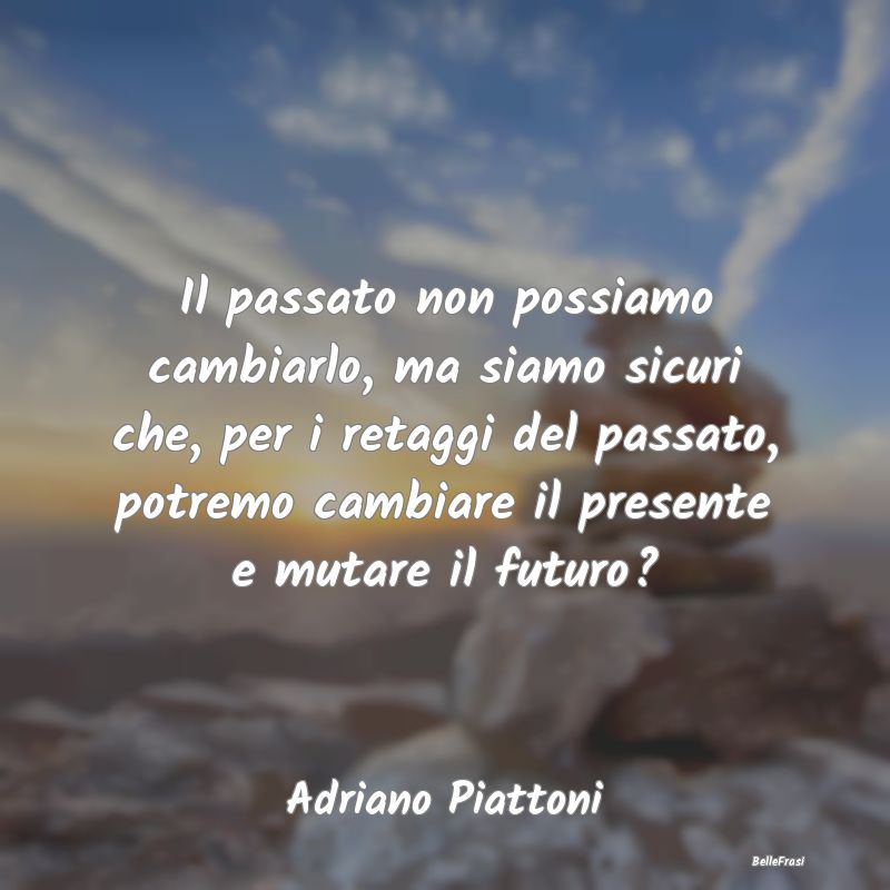 Frasi sul Passato - Il passato non possiamo cambiarlo, ma siamo sicuri...