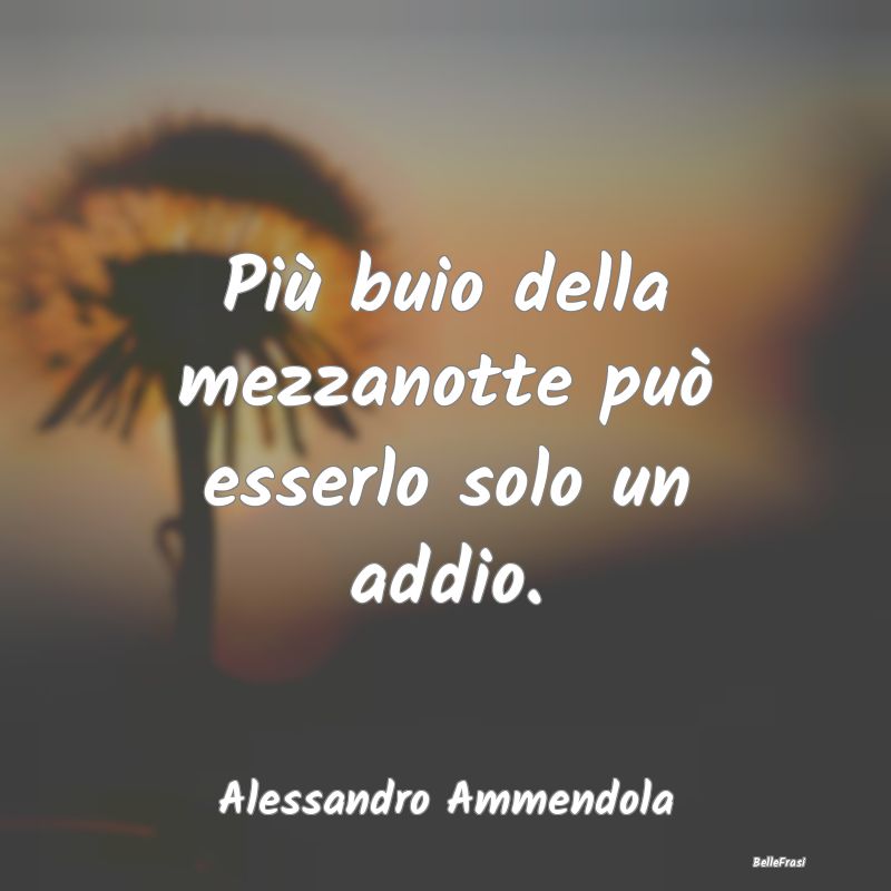 Frasi sulla Tristezza - Più buio della mezzanotte può esserlo solo un ad...