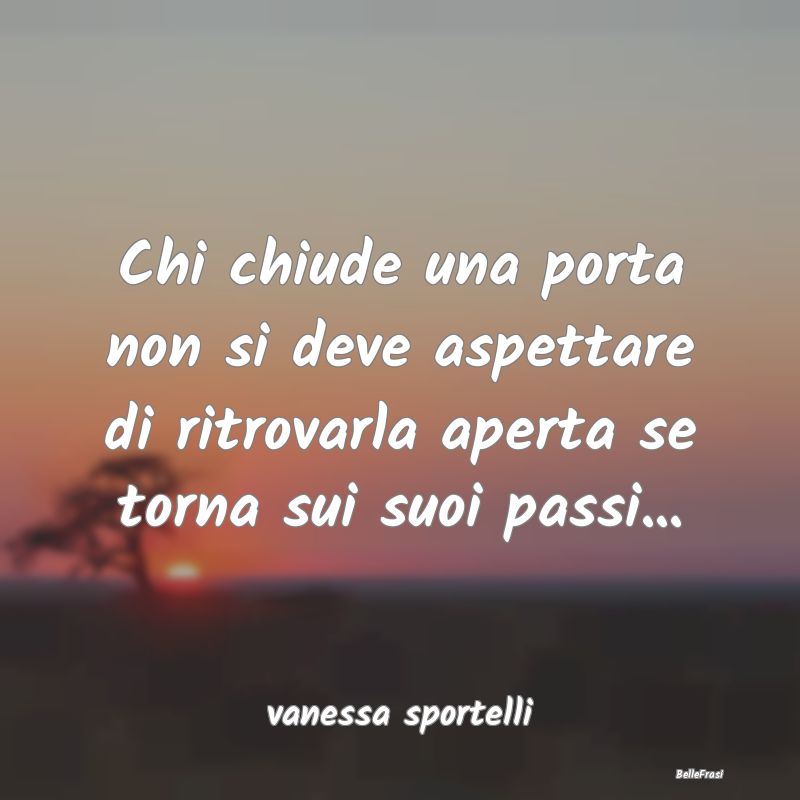 Frasi sulle decisioni - Chi chiude una porta non si deve aspettare di ritr...