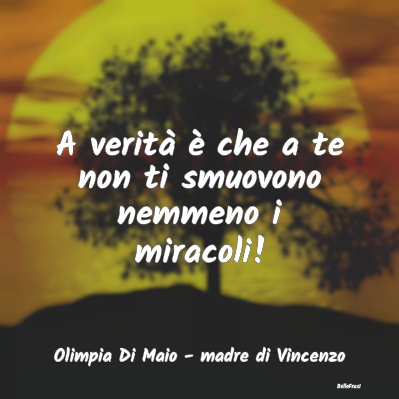 Frasi sulla Pigrizia - A verità è che a te non ti smuovono nemmeno i mi...