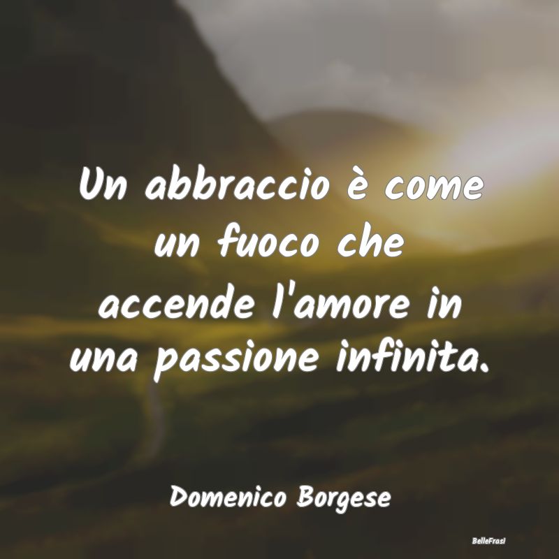 Frasi sugli Abbracci - Un abbraccio è come un fuoco che accende l'amore ...