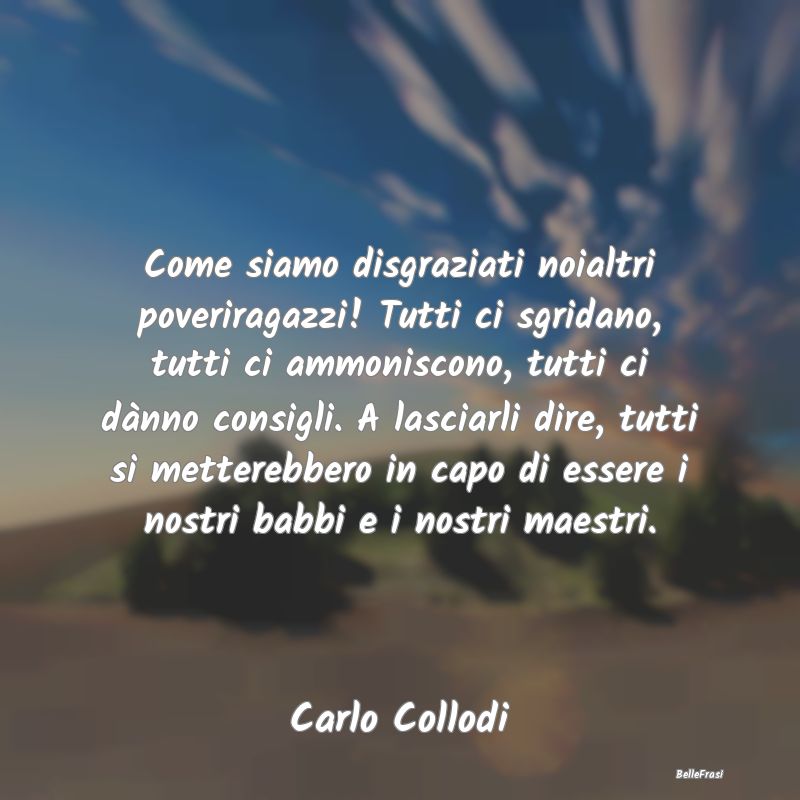 Frasi Critica - Come siamo disgraziati noialtri poveriragazzi! Tut...