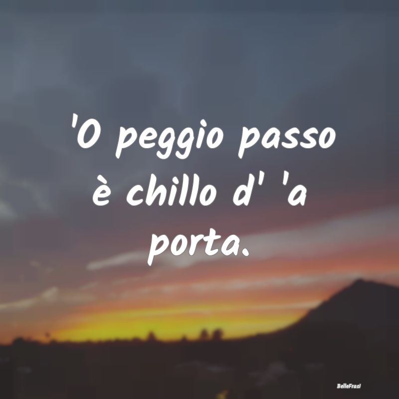 Frasi Prudenza - 'O peggio passo è chillo d' 'a porta....