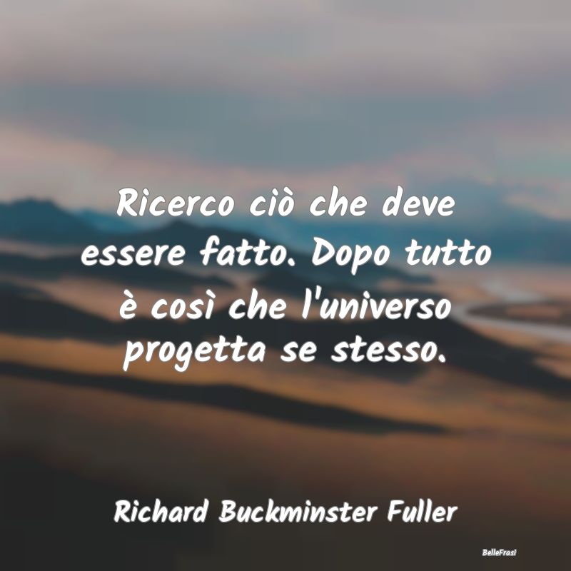 Frasi sul Progettare - Ricerco ciò che deve essere fatto. Dopo tutto è ...