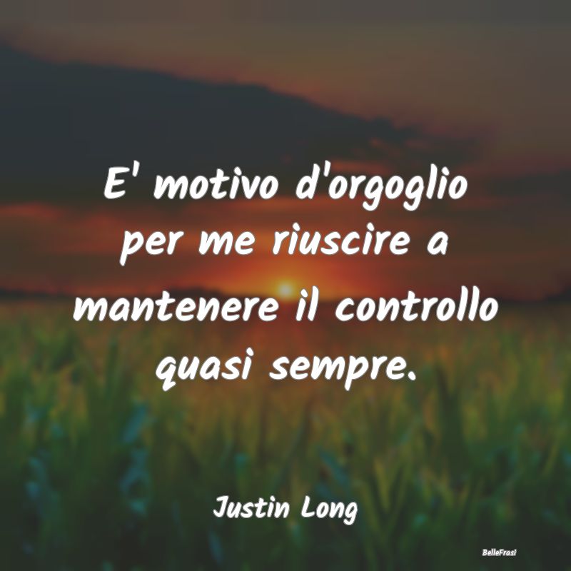 Frasi sull'Autocontrollo - E' motivo d'orgoglio per me riuscire a mantenere i...