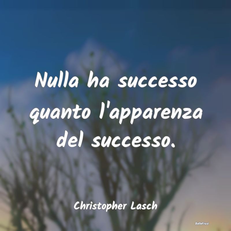 Frasi Apparenza - Nulla ha successo quanto l'apparenza del successo....