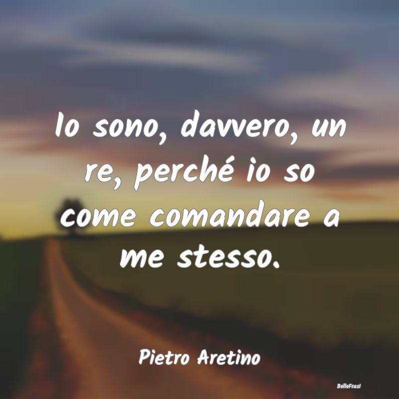 Frasi sull'Autocontrollo - Io sono, davvero, un re, perché io so come comand...