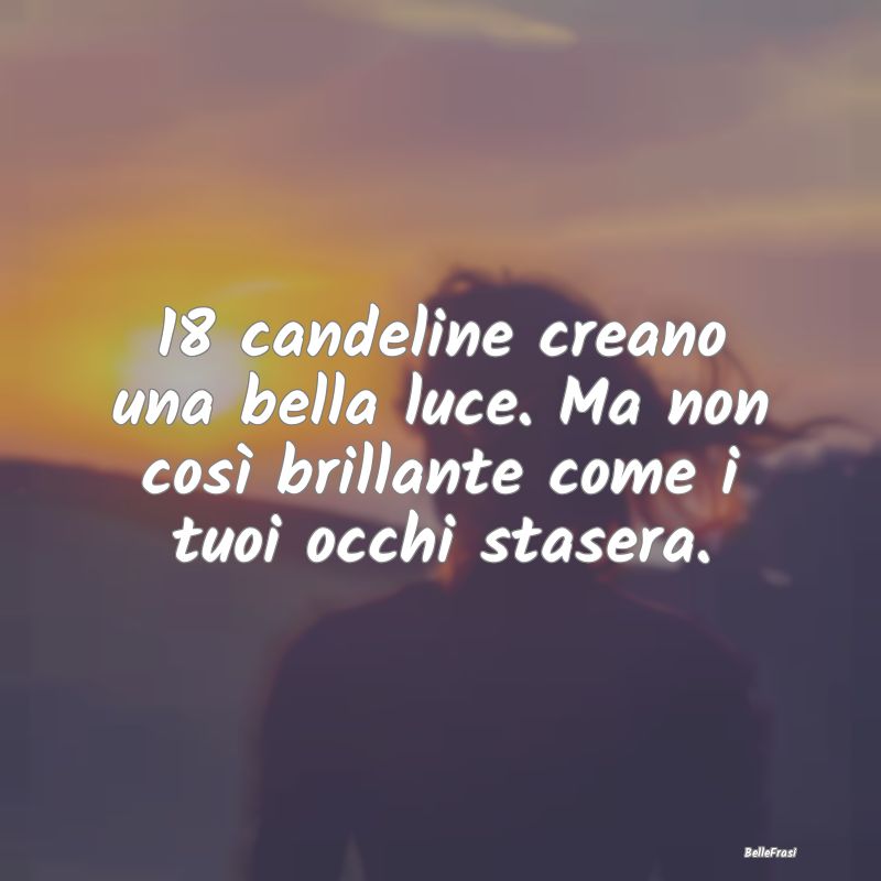 Frasi di Compleanno - 18 candeline creano una bella luce. Ma non così b...