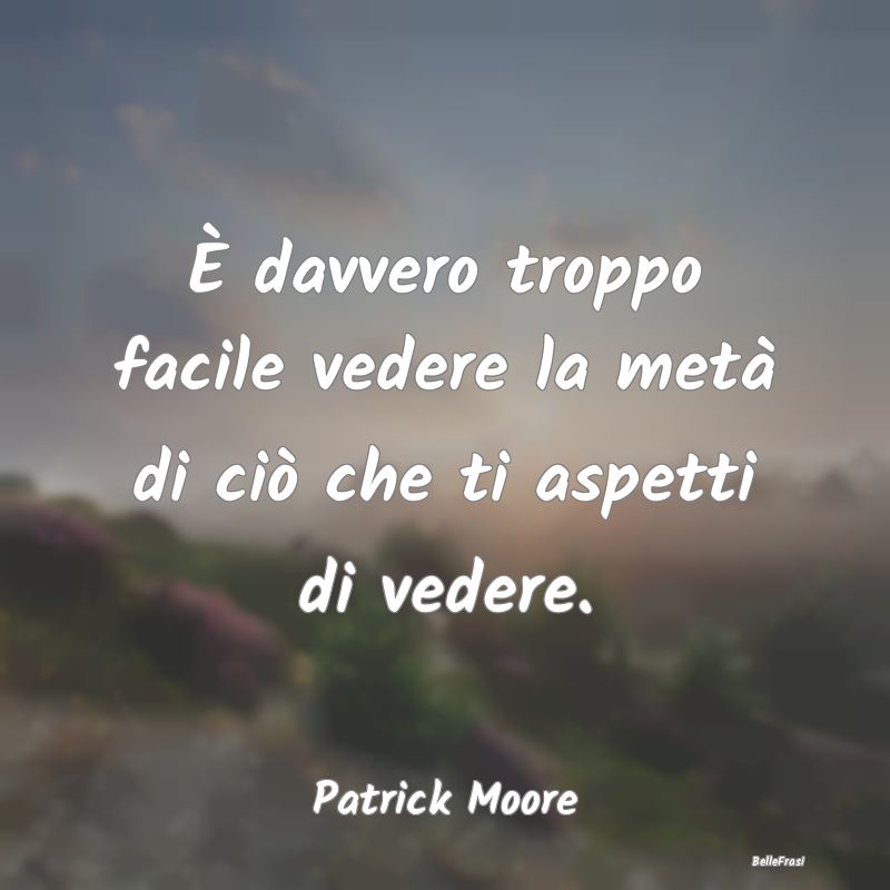 Frasi sulla Pigrizia - È davvero troppo facile vedere la metà di ciò c...