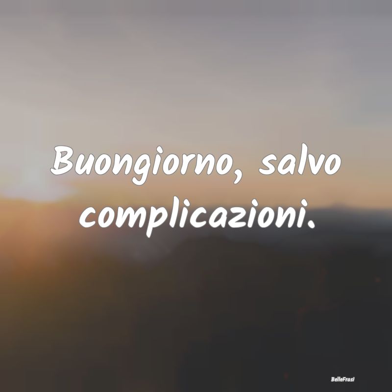 Frasi Prudenza - Buongiorno, salvo complicazioni....