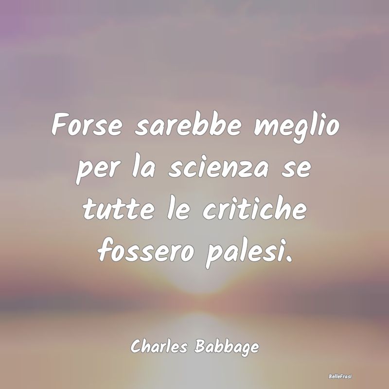 Frasi Critica - Forse sarebbe meglio per la scienza se tutte le cr...