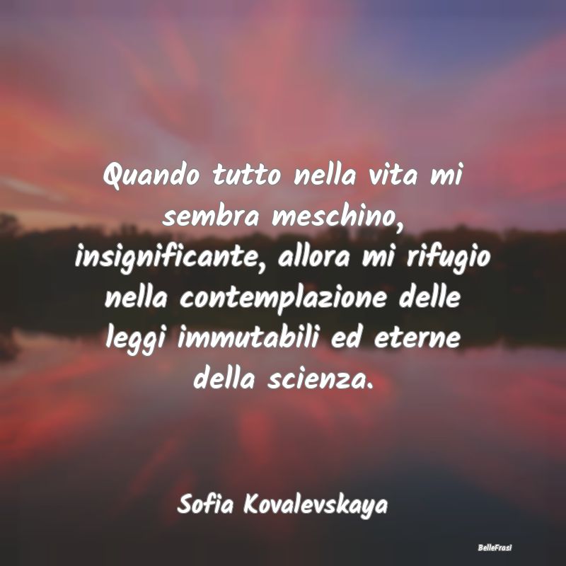 Frasi sulla Contemplazione - Quando tutto nella vita mi sembra meschino, insign...