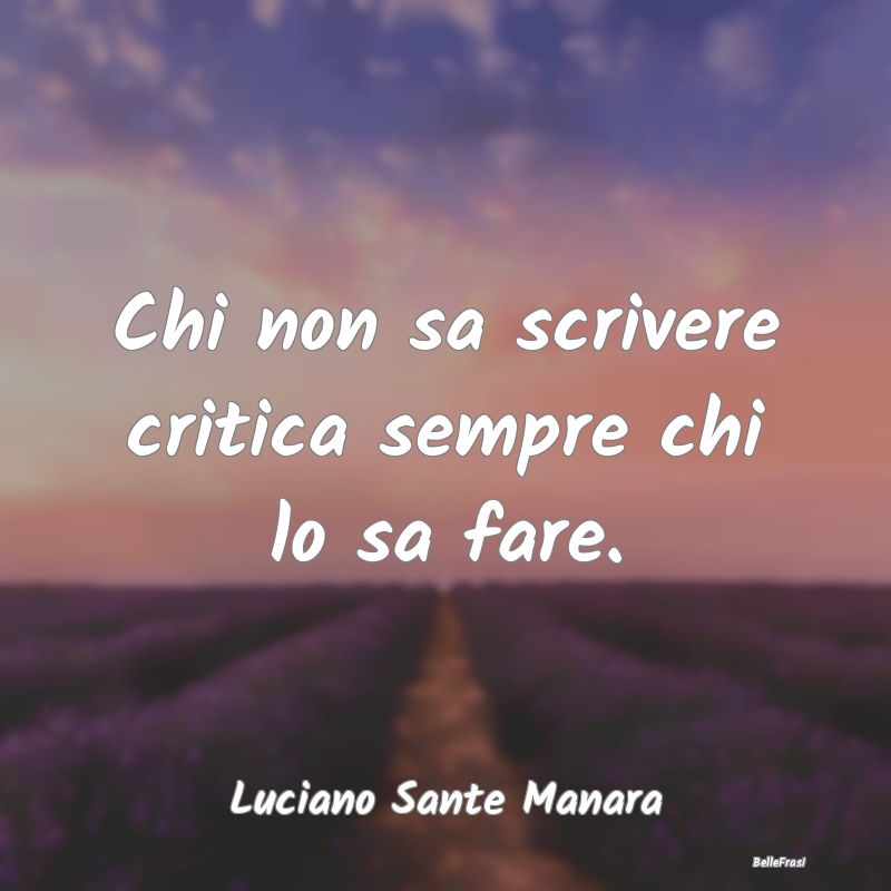 Frasi Critica - Chi non sa scrivere critica sempre chi lo sa fare....