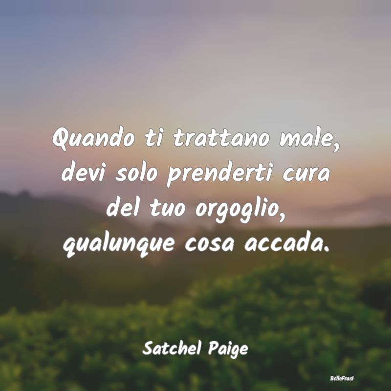 Quando ti trattano male, devi solo prenderti cura ...