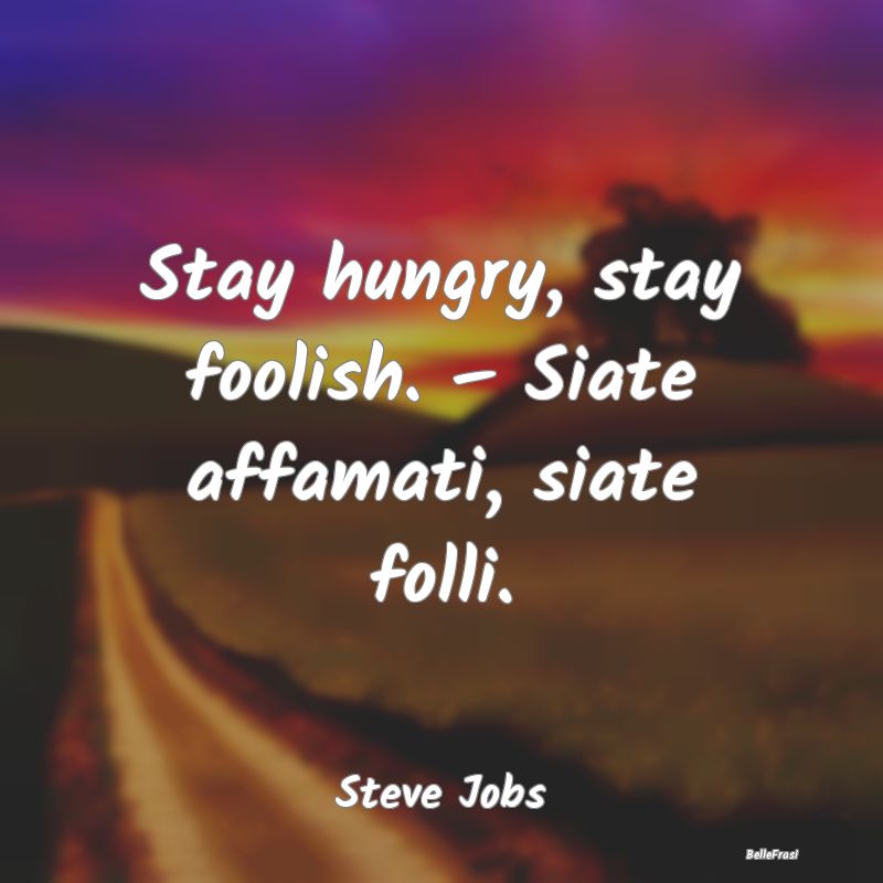 Stay hungry, stay foolish. – Siate affamati, sia...