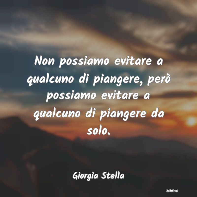 Frasi sulla Tristezza - Non possiamo evitare a qualcuno di piangere, però...