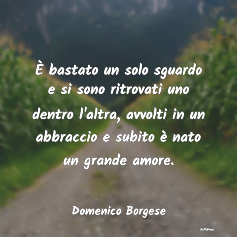 Frasi sugli Abbracci - È bastato un solo sguardo e si sono ritrovati uno...