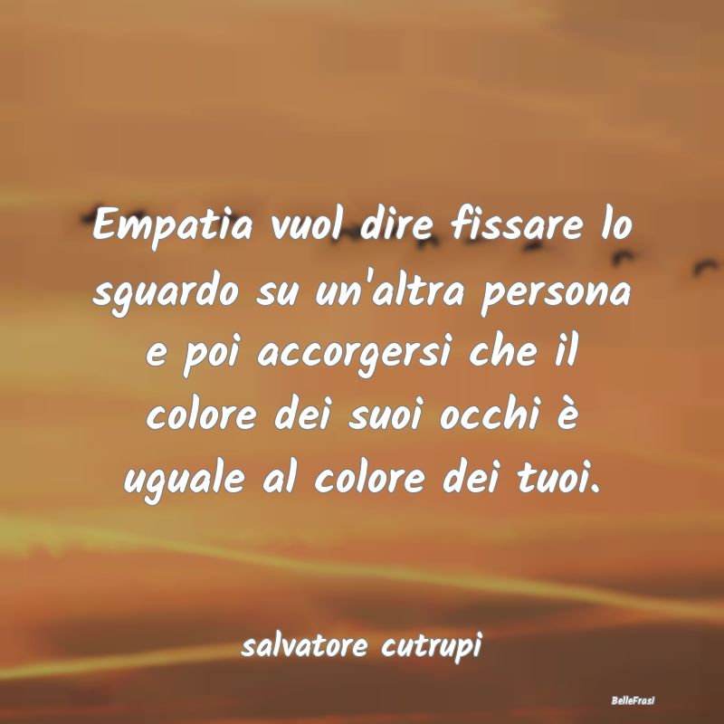 Frasi sull’empatia - Empatia vuol dire fissare lo sguardo su un'altra p...