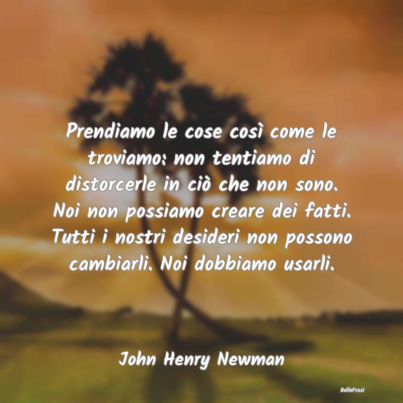 Frasi sull'Adattamento - Prendiamo le cose così come le troviamo: non tent...