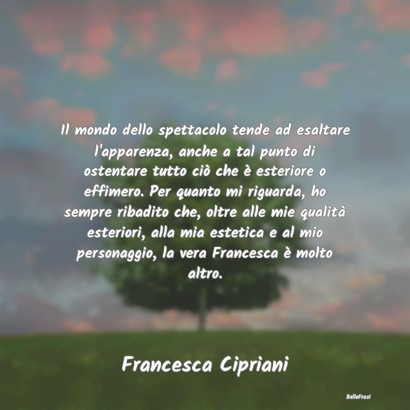 Frasi Apparenza - Il mondo dello spettacolo tende ad esaltare l'appa...