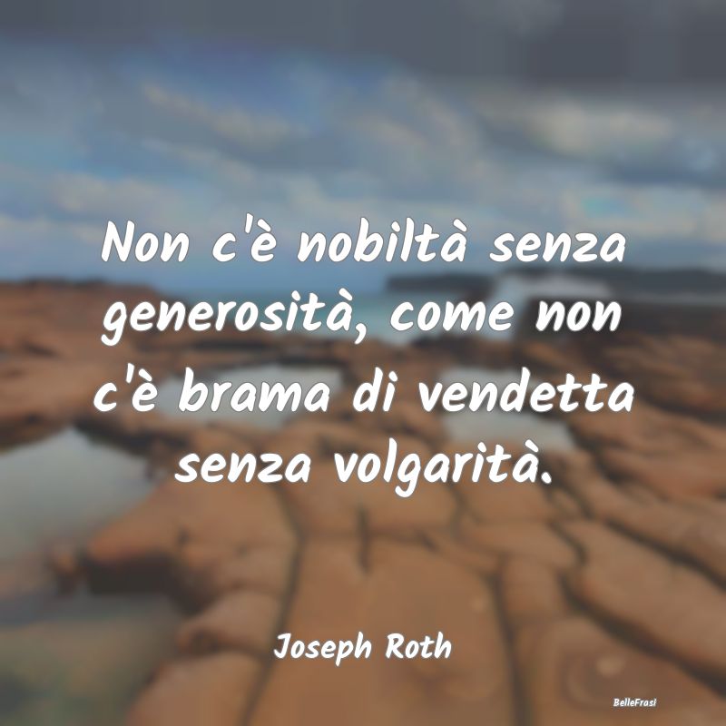 Frasi sulla generosità - Non c'è nobiltà senza generosità, come non c'è...