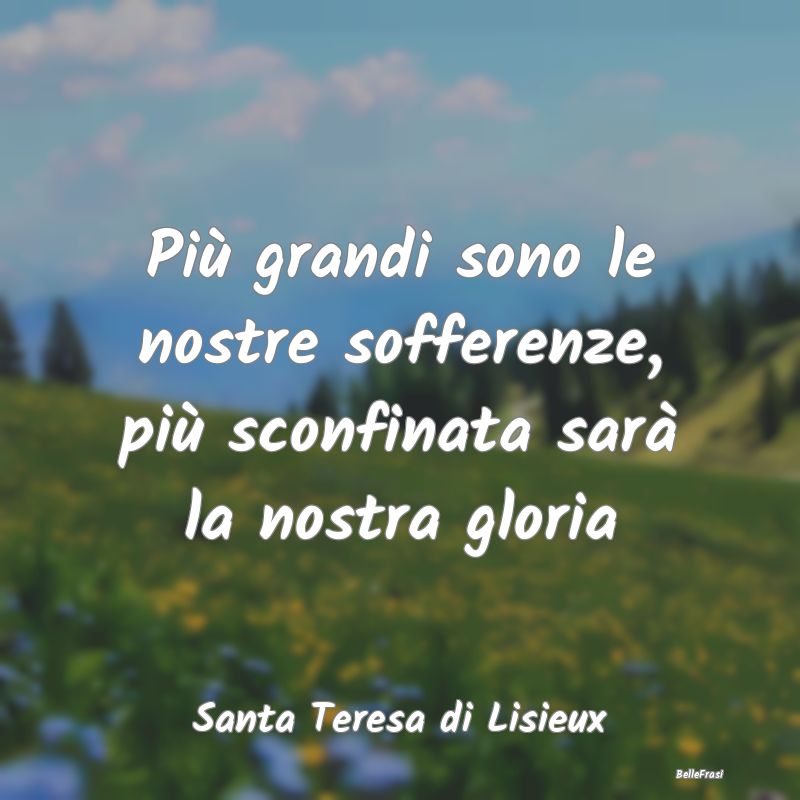 Frasi sulla Gloria - Più grandi sono le nostre sofferenze, più sconfi...