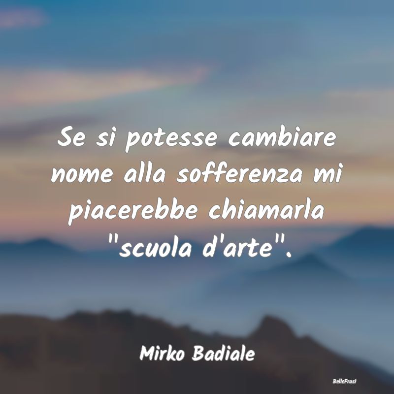 Frasi sulla Tristezza - Se si potesse cambiare nome alla sofferenza mi pia...