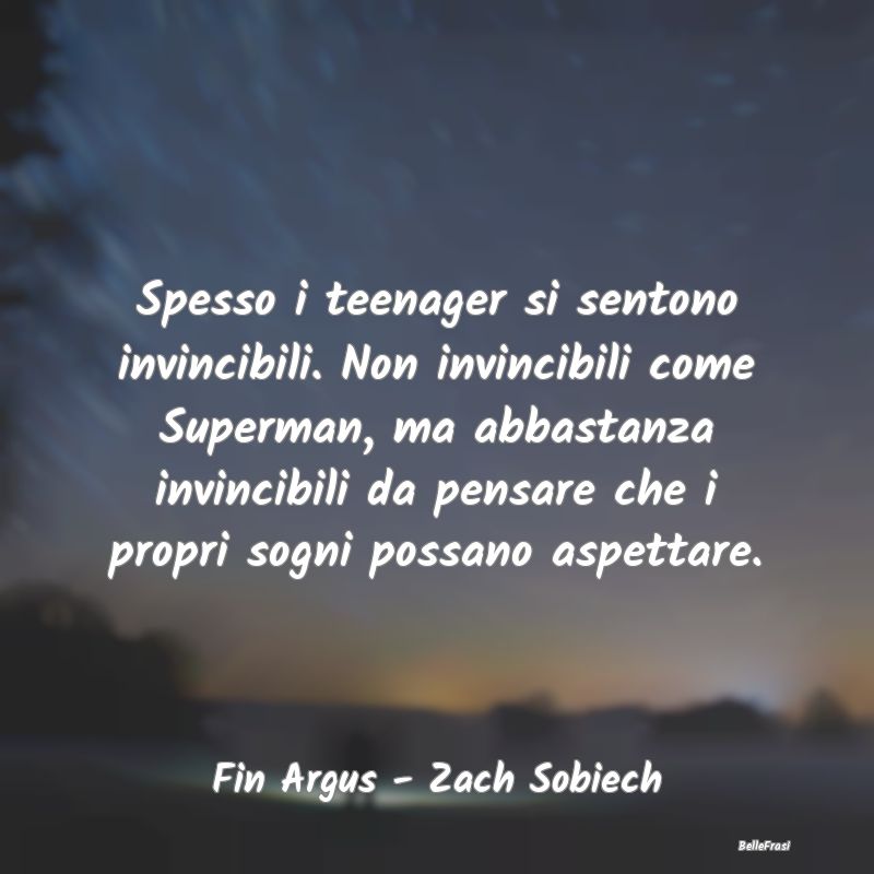 Frasi sugli Adolescenti - Spesso i teenager si sentono invincibili. Non invi...