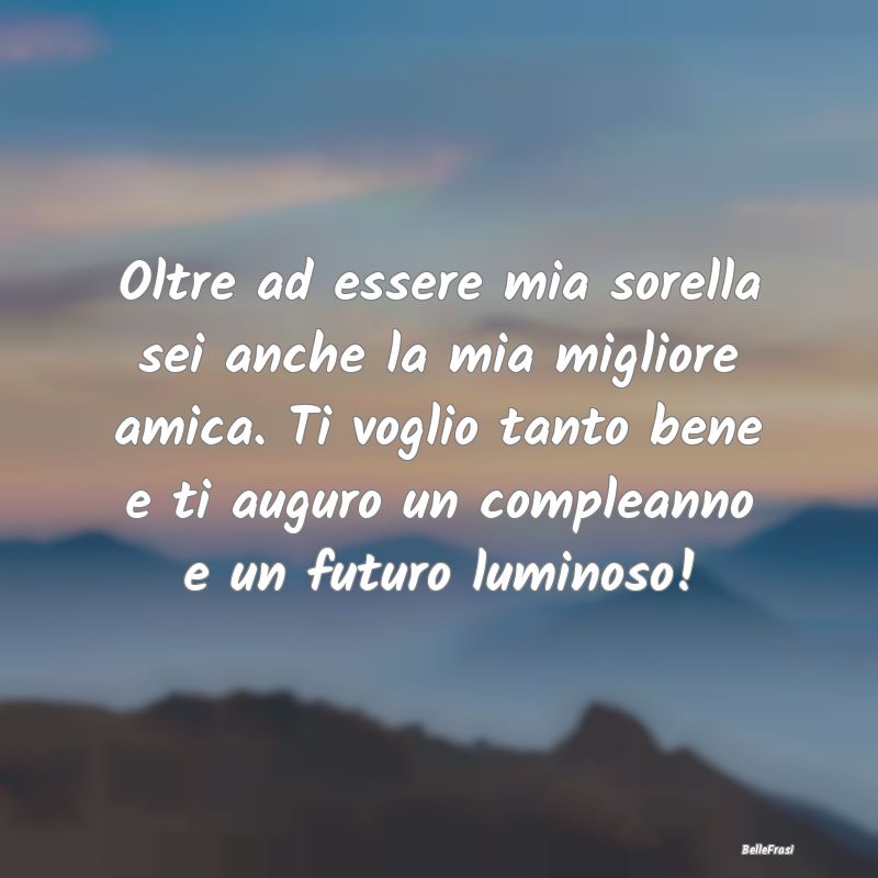 Frasi per la Migliore Amica - Oltre ad essere mia sorella sei anche la mia migli...