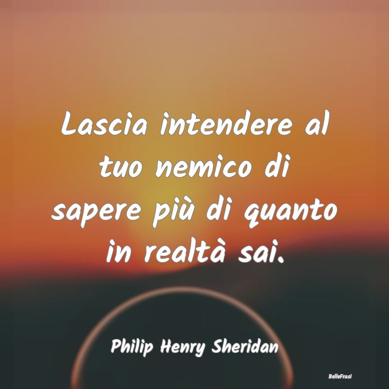 Frasi sulla Strategia - Lascia intendere al tuo nemico di sapere più di q...