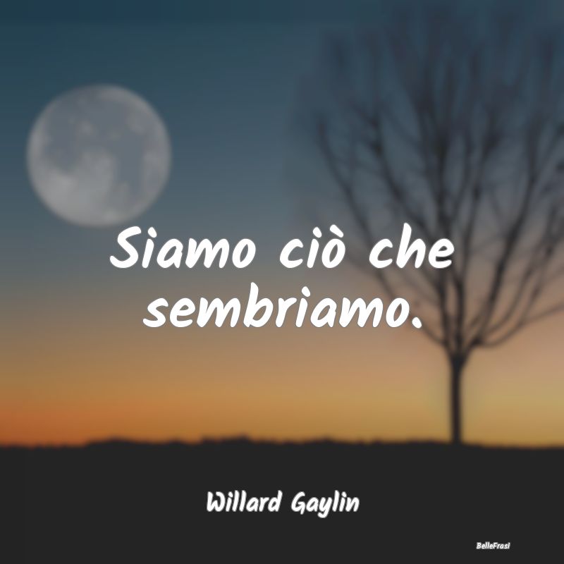 Frasi Apparenza - Siamo ciò che sembriamo. ...