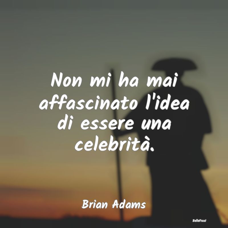 Frasi sull'Attrazione - Non mi ha mai affascinato l'idea di essere una cel...