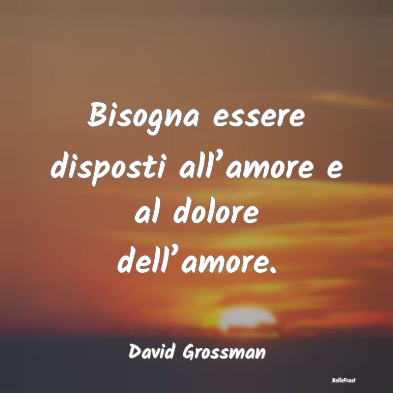 Frasi sull'Adattamento - Bisogna essere disposti all’amore e al dolore de...