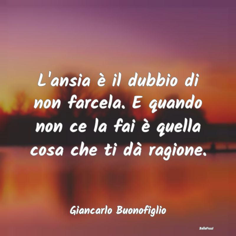 Frasi sull'Ansia - L'ansia è il dubbio di non farcela. E quando non ...