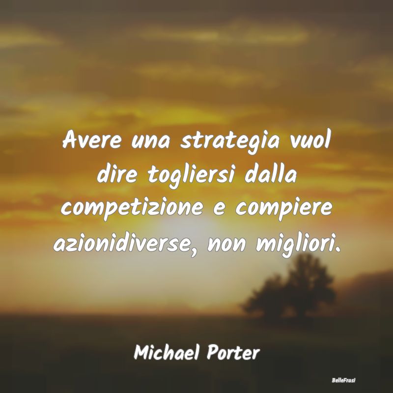 Frasi sulla Strategia - Avere una strategia vuol dire togliersi dalla comp...