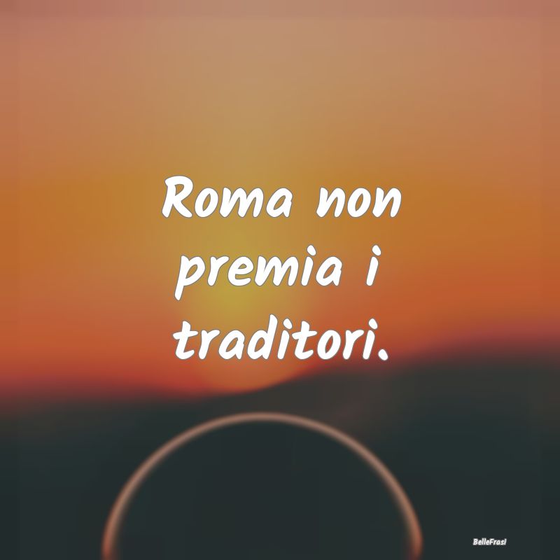 Roma non premia i traditori....