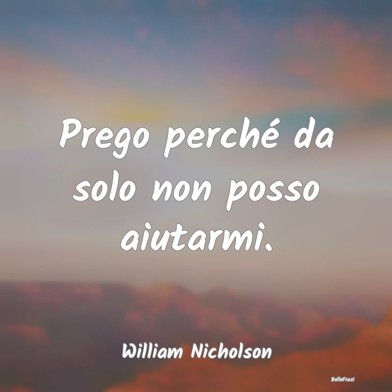 Frasi sul Sostegno - Prego perché da solo non posso aiutarmi....