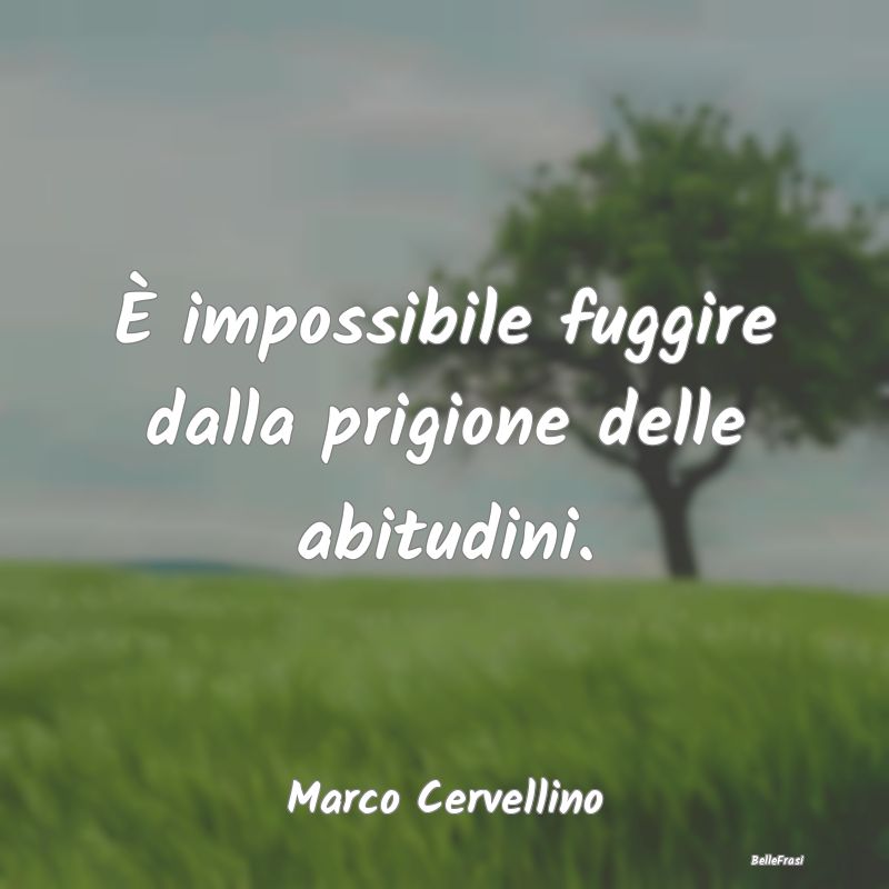 Frasi Abitudine - È impossibile fuggire dalla prigione delle abitud...