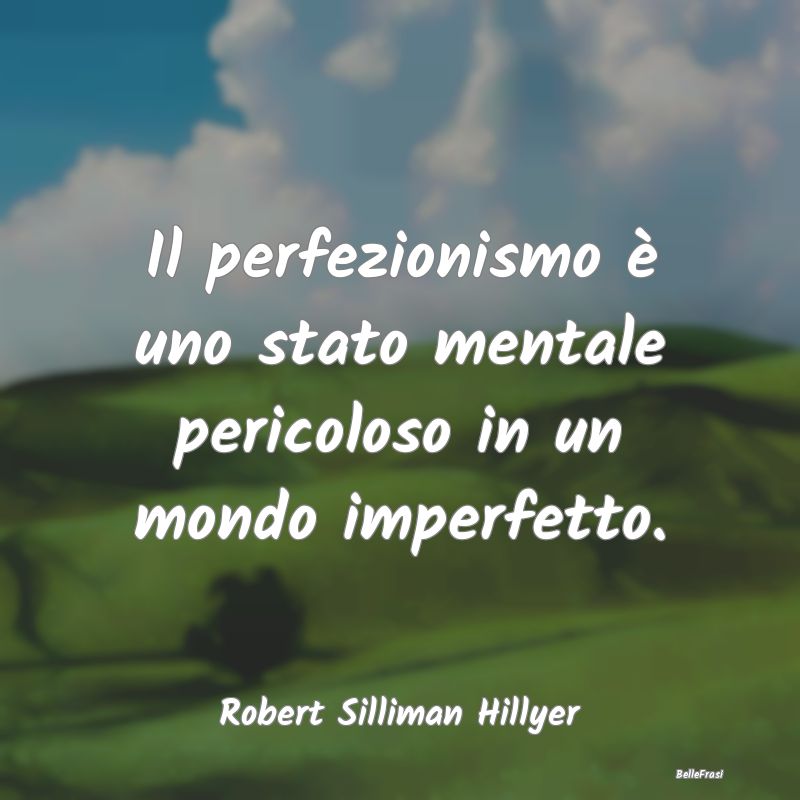 Frasi sulla perfezione - Il perfezionismo è uno stato mentale pericoloso i...