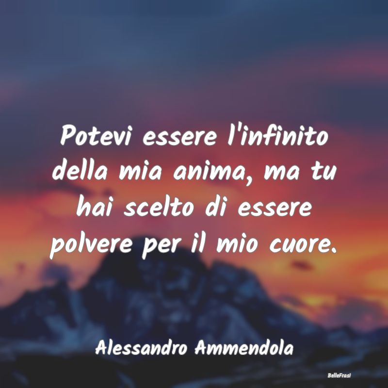 Frasi sulla Tristezza - Potevi essere l'infinito della mia anima, ma tu ha...