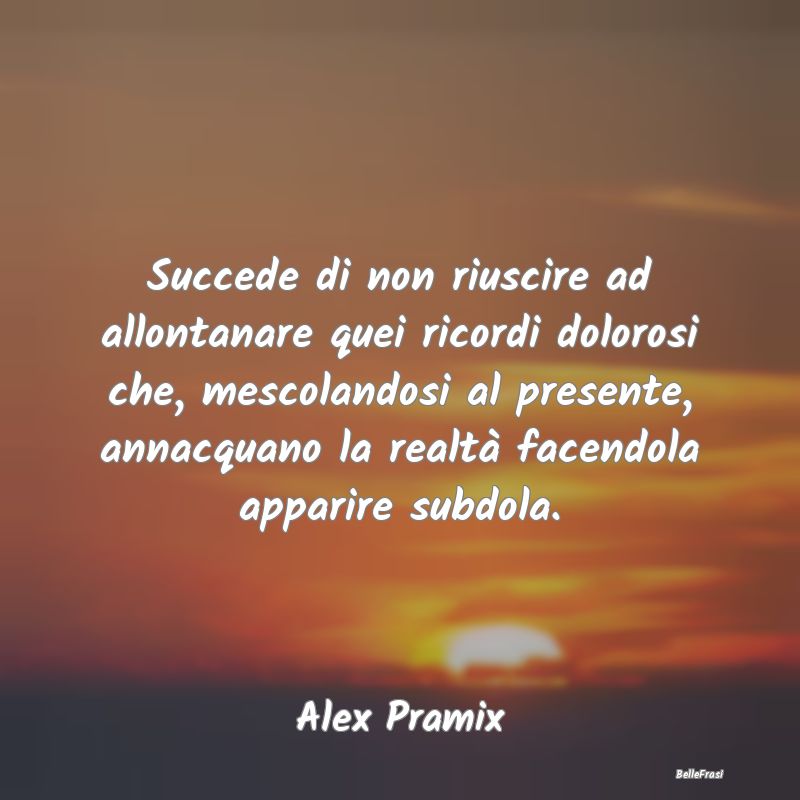 Frasi sulla Tristezza - Succede di non riuscire ad allontanare quei ricord...