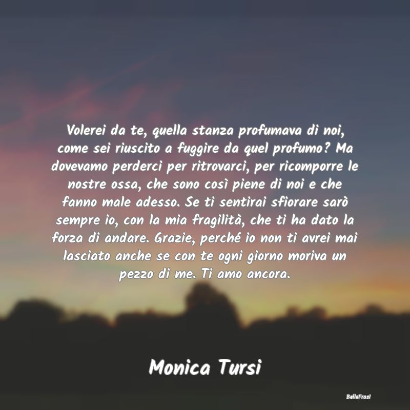 Frasi sulla Tristezza - Volerei da te, quella stanza profumava di noi, com...